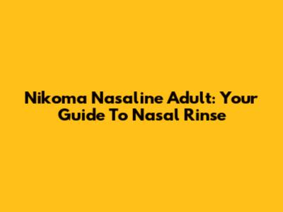 Nikoma Nasaline Adult: Your Guide To Nasal Rinse