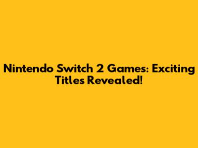 Nintendo Switch 2 Games: Exciting Titles Revealed!