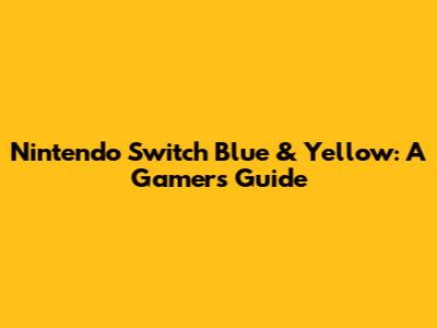 Nintendo Switch Blue & Yellow: A Gamer's Guide