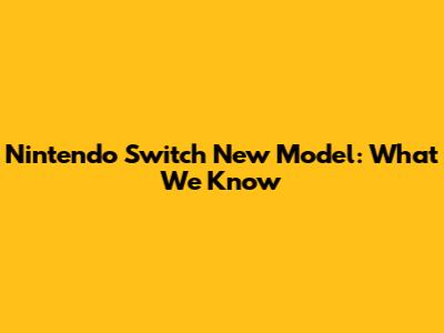 Nintendo Switch New Model: What We Know
