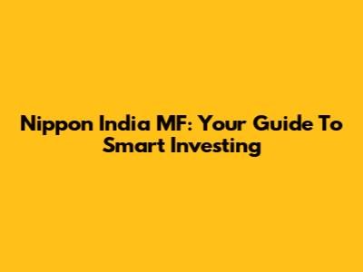 Nippon India MF: Your Guide To Smart Investing