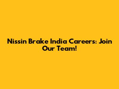 Nissin Brake India Careers: Join Our Team!