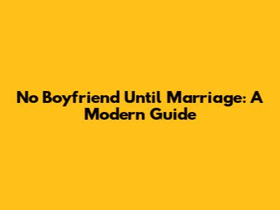 No Boyfriend Until Marriage: A Modern Guide