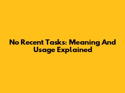 No Recent Tasks: Meaning And Usage Explained