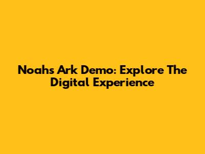 Noah's Ark Demo: Explore The Digital Experience