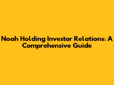 Noah Holding Investor Relations: A Comprehensive Guide