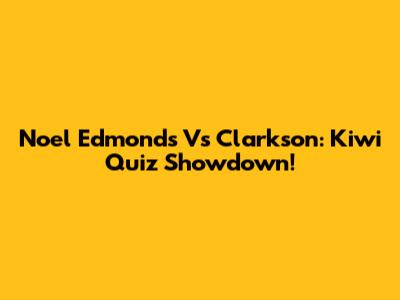 Noel Edmonds Vs Clarkson: Kiwi Quiz Showdown!