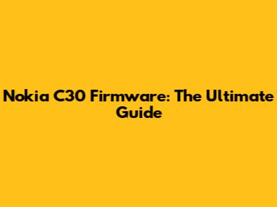 Nokia C30 Firmware: The Ultimate Guide
