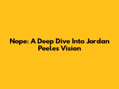 Nope: A Deep Dive Into Jordan Peele's Vision