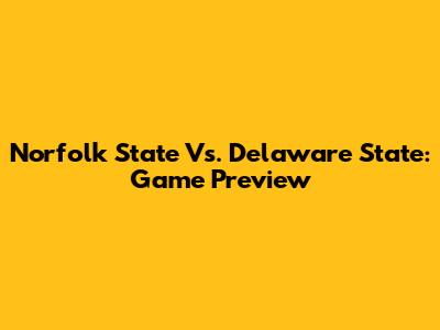 Norfolk State Vs. Delaware State: Game Preview