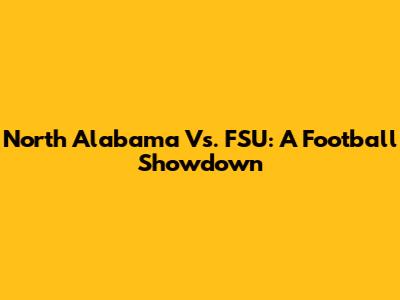 North Alabama Vs. FSU: A Football Showdown