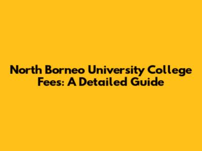 North Borneo University College Fees: A Detailed Guide