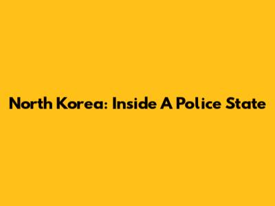 North Korea: Inside A Police State