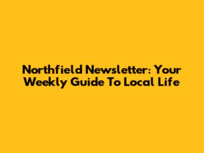 Northfield Newsletter: Your Weekly Guide To Local Life