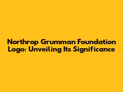 Northrop Grumman Foundation Logo: Unveiling Its Significance