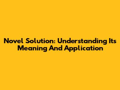 Novel Solution: Understanding Its Meaning And Application