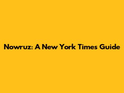 Nowruz: A New York Times Guide