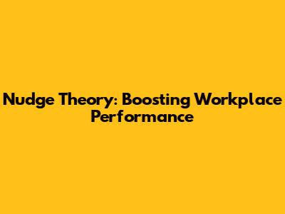 Nudge Theory: Boosting Workplace Performance