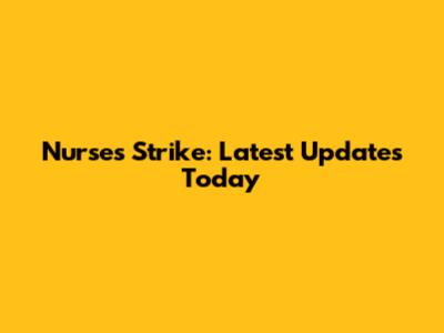 Nurses Strike: Latest Updates Today