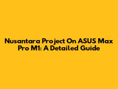 Nusantara Project On ASUS Max Pro M1: A Detailed Guide