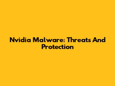 Nvidia Malware: Threats And Protection