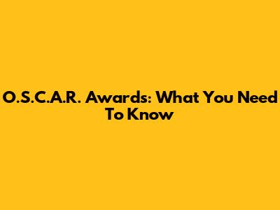 O.S.C.A.R. Awards: What You Need To Know
