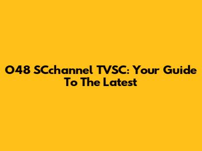 O48 SCchannel TVSC: Your Guide To The Latest