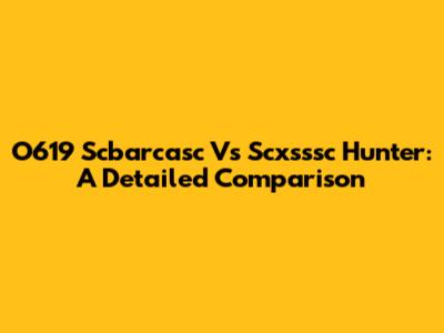 O619 Scbarcasc Vs Scxsssc Hunter: A Detailed Comparison