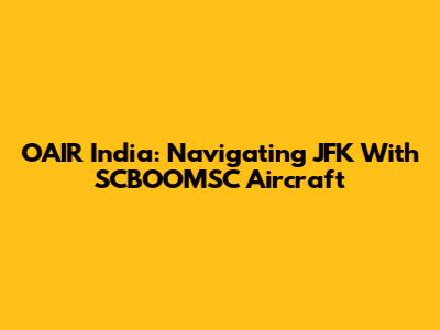 OAIR India: Navigating JFK With SCBOOMSC Aircraft