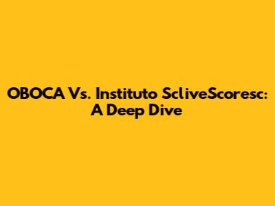 OBOCA Vs. Instituto ScliveScoresc: A Deep Dive