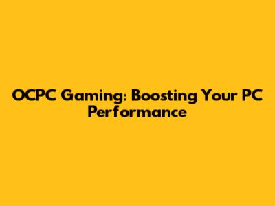 OCPC Gaming: Boosting Your PC Performance