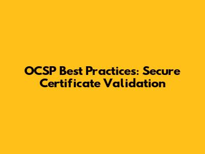 OCSP Best Practices: Secure Certificate Validation