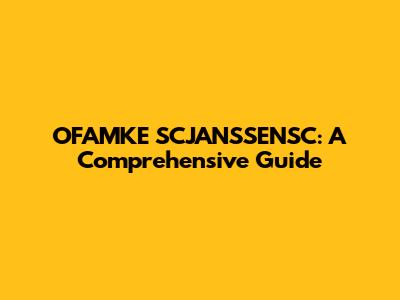 OFAMKE SCJANSSENSC: A Comprehensive Guide