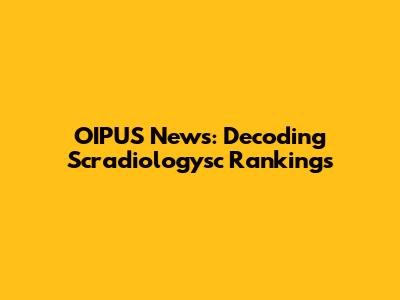 OIPUS News: Decoding Scradiologysc Rankings