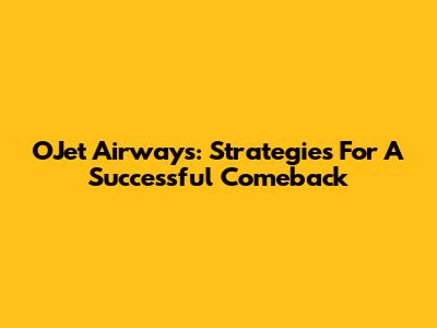 OJet Airways: Strategies For A Successful Comeback