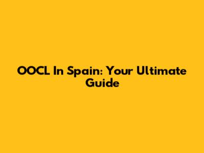 OOCL In Spain: Your Ultimate Guide