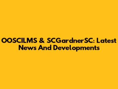 OOSCILMS & SCGardnerSC: Latest News And Developments