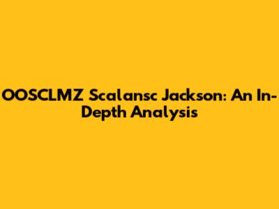 OOSCLMZ Scalansc Jackson: An In-Depth Analysis