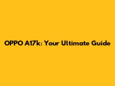 OPPO A17k: Your Ultimate Guide