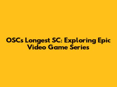 OSC's Longest SC: Exploring Epic Video Game Series