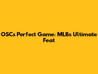 OSC's Perfect Game: MLB's Ultimate Feat