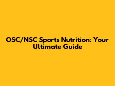 OSC/NSC Sports Nutrition: Your Ultimate Guide