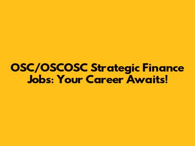 OSC/OSCOSC Strategic Finance Jobs: Your Career Awaits!