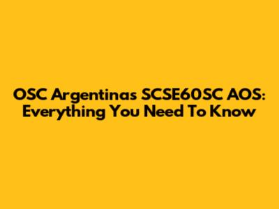 OSC Argentinas SCSE60SC AOS: Everything You Need To Know