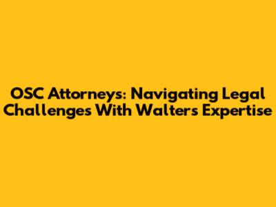 OSC Attorneys: Navigating Legal Challenges With Walters' Expertise