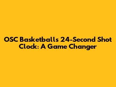 OSC Basketball's 24-Second Shot Clock: A Game Changer