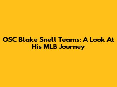 OSC Blake Snell Teams: A Look At His MLB Journey