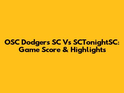 OSC Dodgers SC Vs SCTonightSC: Game Score & Highlights