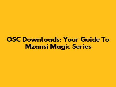 OSC Downloads: Your Guide To Mzansi Magic Series