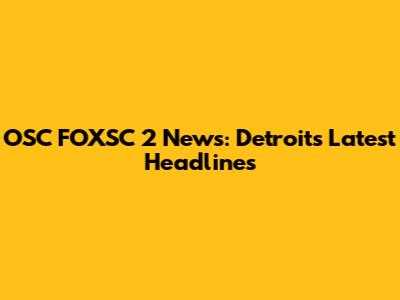 OSC FOXSC 2 News: Detroit's Latest Headlines